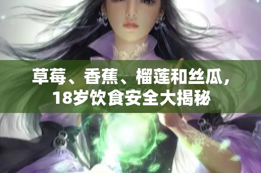 草莓、香蕉、榴蓮和絲瓜，18歲飲食安全大揭秘