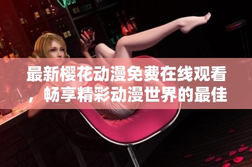 最新櫻花動(dòng)漫免費(fèi)在線觀看，暢享精彩動(dòng)漫世界的最佳選擇