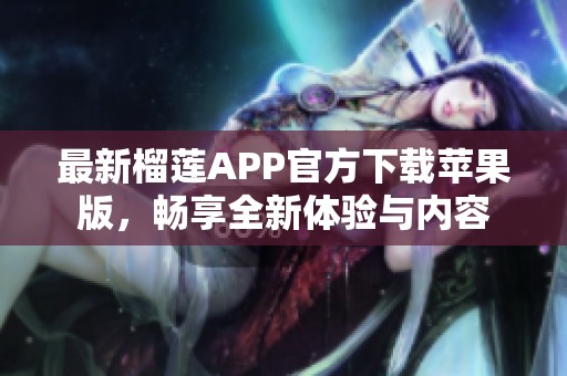 最新榴蓮APP官方下載蘋果版，暢享全新體驗與內(nèi)容