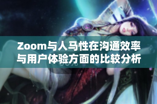 Zoom與人馬性在溝通效率與用戶體驗方面的比較分析