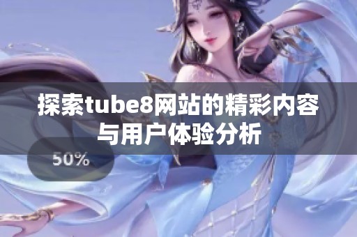 探索tube8網(wǎng)站的精彩內(nèi)容與用戶(hù)體驗(yàn)分析