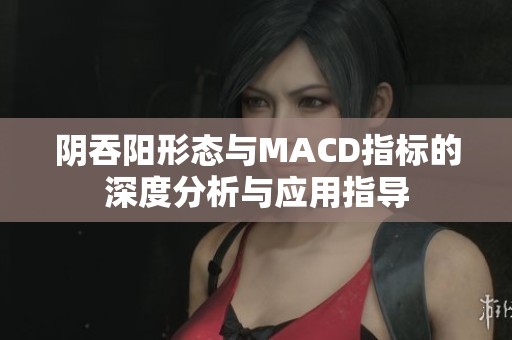 陰吞陽形態(tài)與MACD指標的深度分析與應用指導