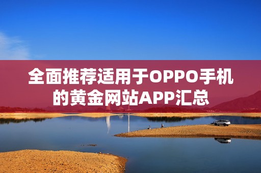 全面推薦適用于OPPO手機的黃金網(wǎng)站APP匯總