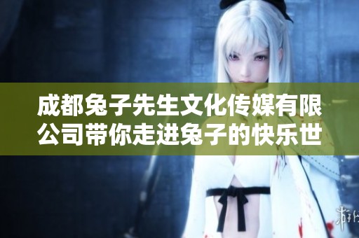 成都兔子先生文化傳媒有限公司帶你走進(jìn)兔子的快樂世界
