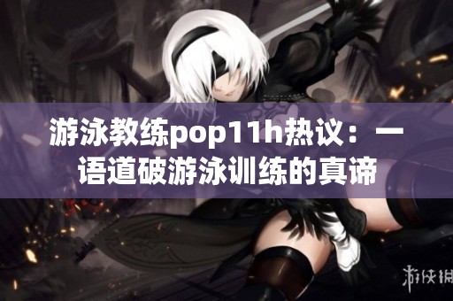 游泳教練pop11h熱議：一語道破游泳訓練的真諦