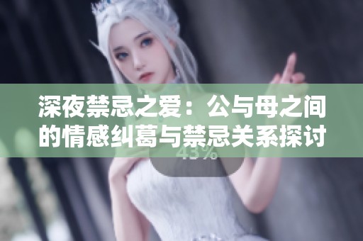 深夜禁忌之愛：公與母之間的情感糾葛與禁忌關(guān)系探討