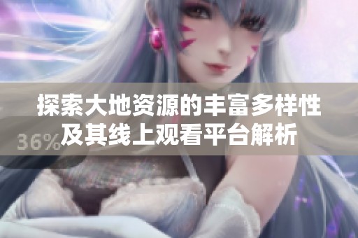 探索大地資源的豐富多樣性及其線上觀看平臺解析