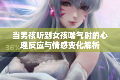 當男孩聽到女孩喘氣時的心理反應與情感變化解析
