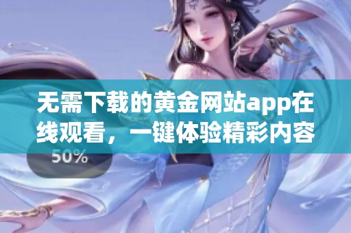 無需下載的黃金網(wǎng)站app在線觀看，一鍵體驗精彩內(nèi)容