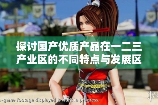 探討國產(chǎn)優(yōu)質(zhì)產(chǎn)品在一二三產(chǎn)業(yè)區(qū)的不同特點(diǎn)與發(fā)展區(qū)別