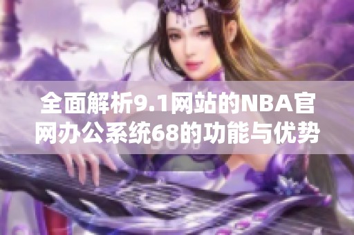 全面解析9.1網(wǎng)站的NBA官網(wǎng)辦公系統(tǒng)68的功能與優(yōu)勢