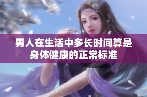 男人在生活中多長(zhǎng)時(shí)間算是身體健康的正常標(biāo)準(zhǔn)