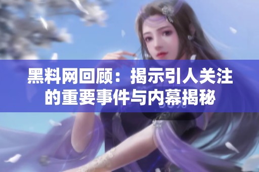 黑料網回顧：揭示引人關注的重要事件與內幕揭秘