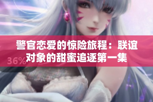 警官戀愛(ài)的驚險(xiǎn)旅程：聯(lián)誼對(duì)象的甜蜜追逐第一集