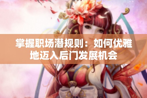 掌握職場潛規(guī)則：如何優(yōu)雅地邁入后門發(fā)展機會