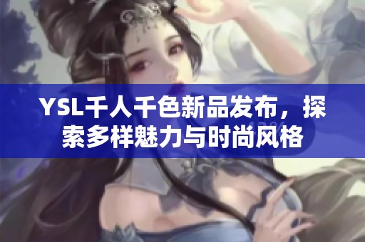 YSL千人千色新品發(fā)布，探索多樣魅力與時(shí)尚風(fēng)格