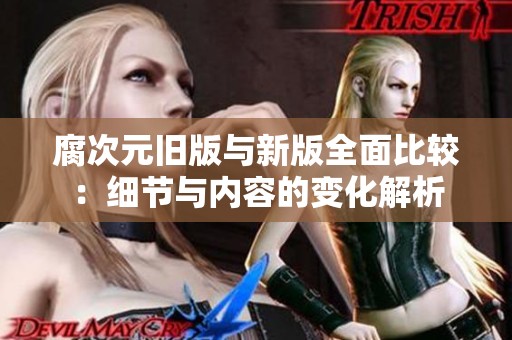 腐次元舊版與新版全面比較：細節(jié)與內(nèi)容的變化解析
