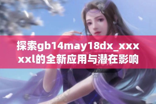 探索gb14may18dx_xxxxxl的全新應(yīng)用與潛在影響