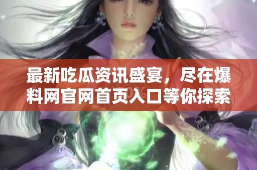 最新吃瓜資訊盛宴，盡在爆料網(wǎng)官網(wǎng)首頁(yè)入口等你探索
