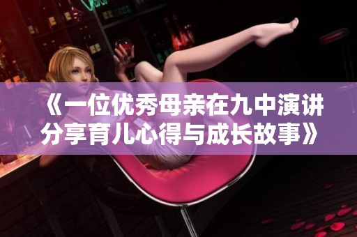 《一位優(yōu)秀母親在九中演講分享育兒心得與成長故事》