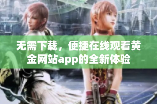 無(wú)需下載，便捷在線觀看黃金網(wǎng)站app的全新體驗(yàn)