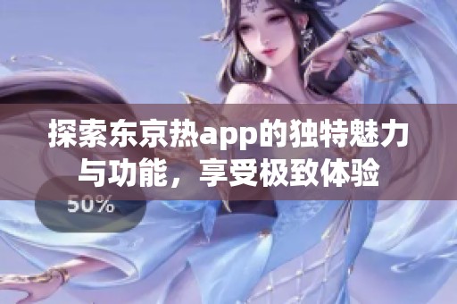 探索東京熱app的獨特魅力與功能，享受極致體驗