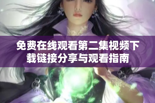 免費在線觀看第二集視頻下載鏈接分享與觀看指南