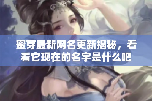 蜜芽最新網(wǎng)名更新揭秘，看看它現(xiàn)在的名字是什么吧