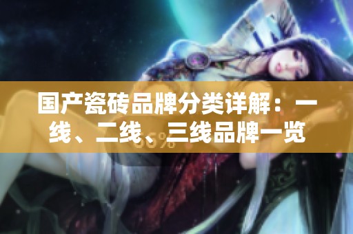 國產(chǎn)瓷磚品牌分類詳解：一線、二線、三線品牌一覽