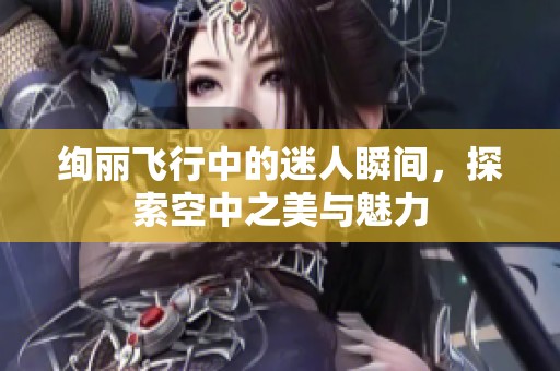 絢麗飛行中的迷人瞬間，探索空中之美與魅力