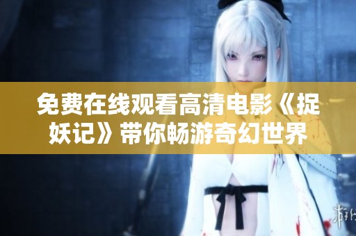 免費(fèi)在線觀看高清電影《捉妖記》帶你暢游奇幻世界