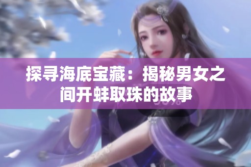 探尋海底寶藏：揭秘男女之間開蚌取珠的故事