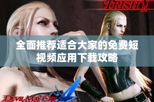 全面推薦適合大家的免費(fèi)短視頻應(yīng)用下載攻略