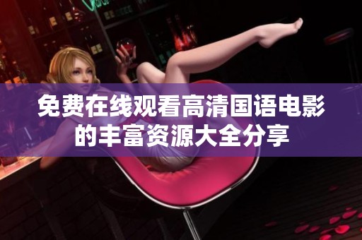 免費在線觀看高清國語電影的豐富資源大全分享