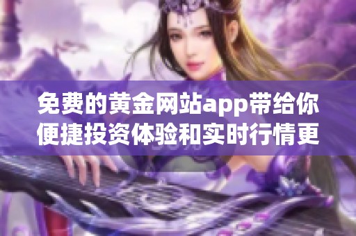 免費的黃金網(wǎng)站app帶給你便捷投資體驗和實時行情更新