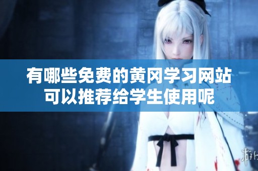 有哪些免費(fèi)的黃岡學(xué)習(xí)網(wǎng)站可以推薦給學(xué)生使用呢