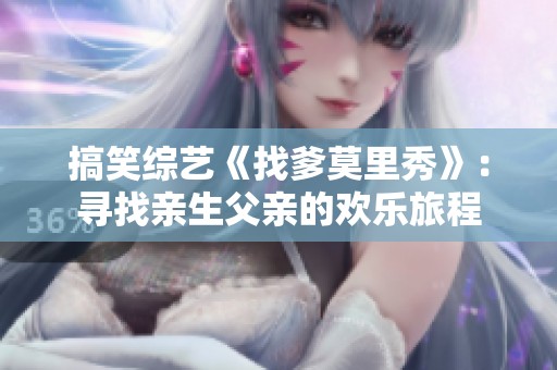 搞笑綜藝《找爹莫里秀》：尋找親生父親的歡樂旅程