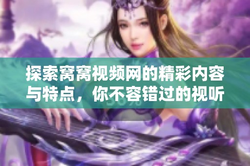 探索窩窩視頻網(wǎng)的精彩內(nèi)容與特點(diǎn)，你不容錯(cuò)過的視聽盛宴