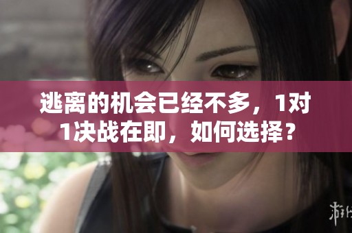 逃離的機(jī)會(huì)已經(jīng)不多，1對(duì)1決戰(zhàn)在即，如何選擇？