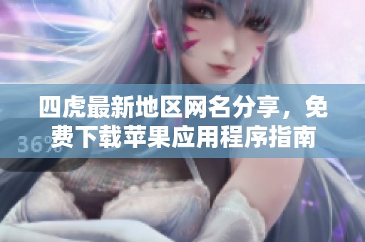 四虎最新地區(qū)網(wǎng)名分享，免費(fèi)下載蘋果應(yīng)用程序指南