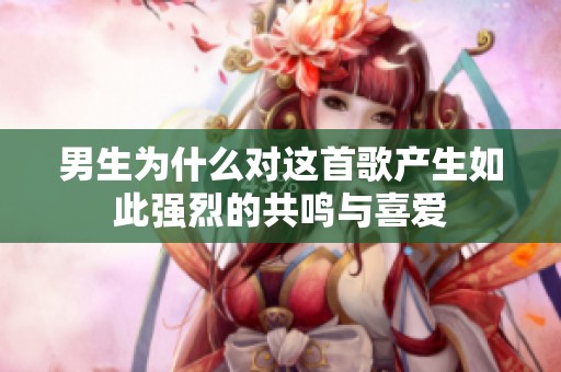 男生為什么對(duì)這首歌產(chǎn)生如此強(qiáng)烈的共鳴與喜愛