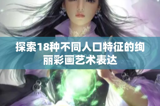 探索18種不同人口特征的絢麗彩畫藝術(shù)表達(dá)
