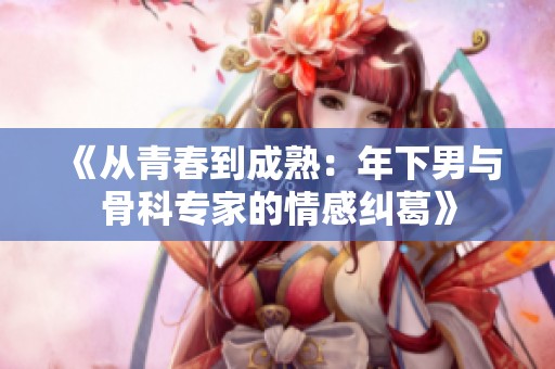 《從青春到成熟：年下男與骨科專家的情感糾葛》