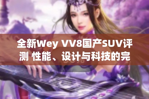 全新Wey VV8國(guó)產(chǎn)SUV評(píng)測(cè) 性能、設(shè)計(jì)與科技的完美結(jié)合