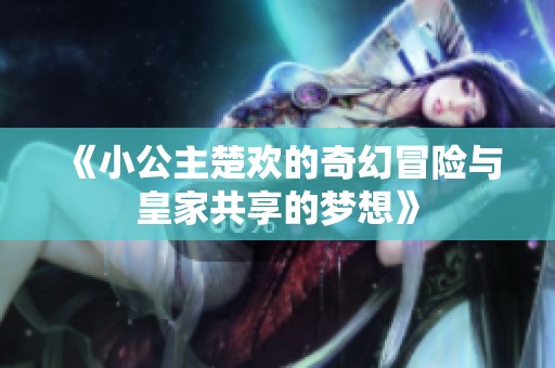 《小公主楚歡的奇幻冒險與皇家共享的夢想》