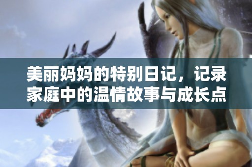 美麗媽媽的特別日記，記錄家庭中的溫情故事與成長點滴