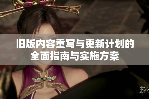 舊版內(nèi)容重寫(xiě)與更新計(jì)劃的全面指南與實(shí)施方案
