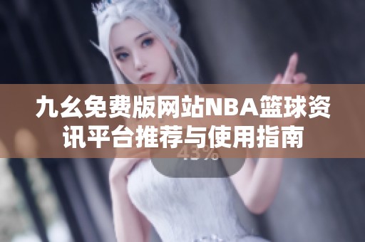 九幺免費(fèi)版網(wǎng)站NBA籃球資訊平臺(tái)推薦與使用指南