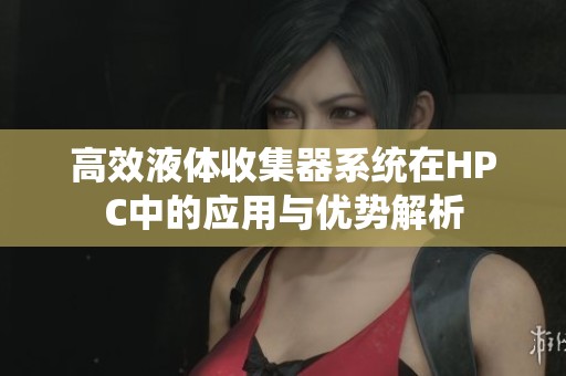 高效液體收集器系統(tǒng)在HPC中的應(yīng)用與優(yōu)勢解析
