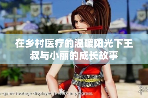 在鄉(xiāng)村醫(yī)療的溫暖陽光下王叔與小麗的成長故事
